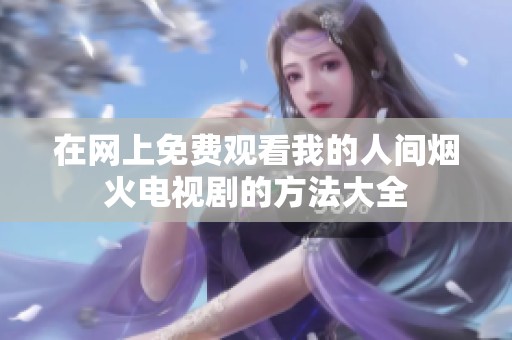 在网上免费观看我的人间烟火电视剧的方法大全