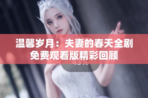 温馨岁月：夫妻的春天全剧免费观看版精彩回顾