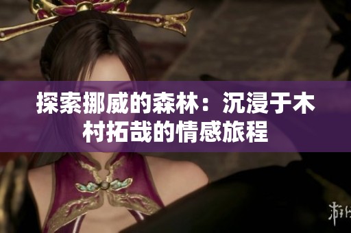 探索挪威的森林：沉浸于木村拓哉的情感旅程