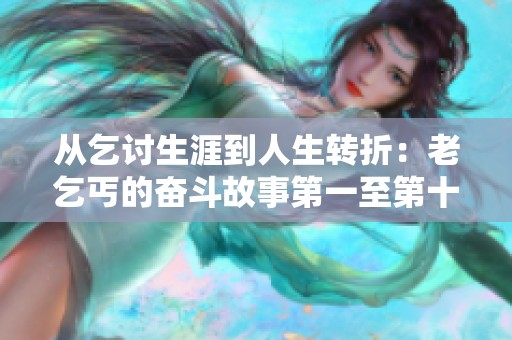 从乞讨生涯到人生转折：老乞丐的奋斗故事第一至第十五篇