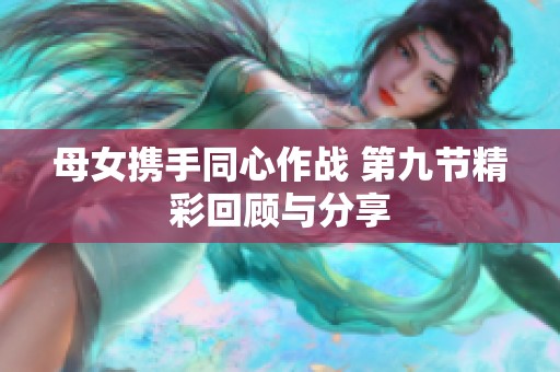 母女携手同心作战 第九节精彩回顾与分享