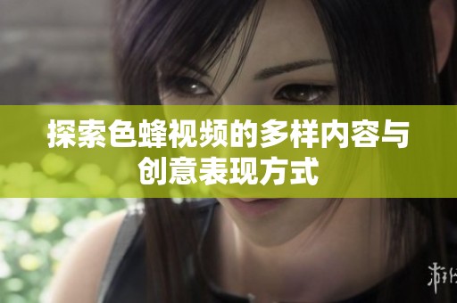 探索色蜂视频的多样内容与创意表现方式