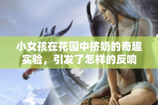 小女孩在花园中挤奶的奇趣实验，引发了怎样的反响