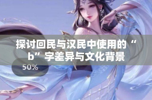 探讨回民与汉民中使用的“b”字差异与文化背景