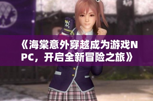 《海棠意外穿越成为游戏NPC，开启全新冒险之旅》