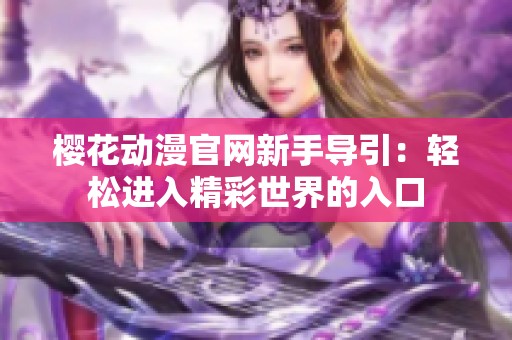 樱花动漫官网新手导引：轻松进入精彩世界的入口