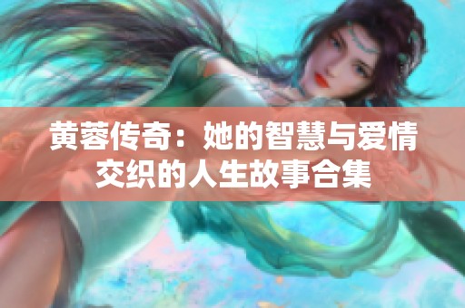 黄蓉传奇：她的智慧与爱情交织的人生故事合集