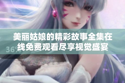 美丽姑娘的精彩故事全集在线免费观看尽享视觉盛宴