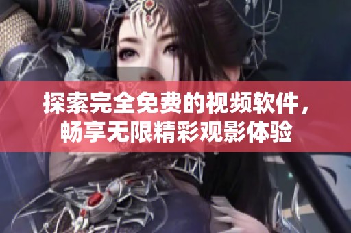探索完全免费的视频软件，畅享无限精彩观影体验