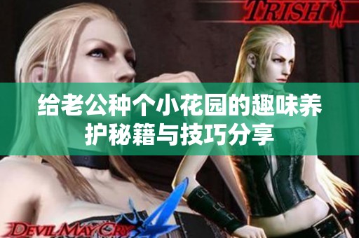 给老公种个小花园的趣味养护秘籍与技巧分享
