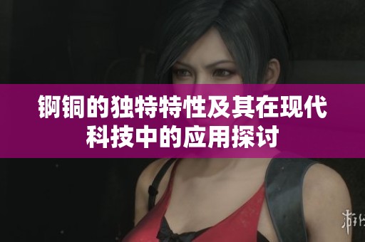 锕铜的独特特性及其在现代科技中的应用探讨