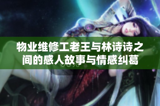 物业维修工老王与林诗诗之间的感人故事与情感纠葛