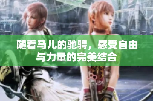随着马儿的驰骋，感受自由与力量的完美结合