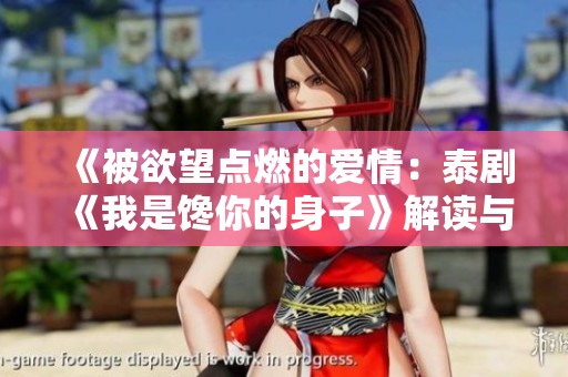 《被欲望点燃的爱情：泰剧《我是馋你的身子》解读与分析》