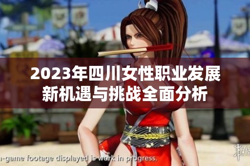 2023年四川女性职业发展新机遇与挑战全面分析