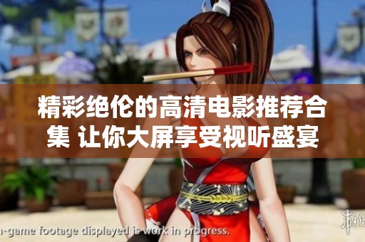 精彩绝伦的高清电影推荐合集 让你大屏享受视听盛宴