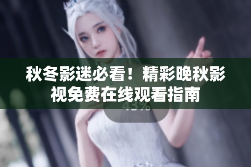 秋冬影迷必看！精彩晚秋影视免费在线观看指南