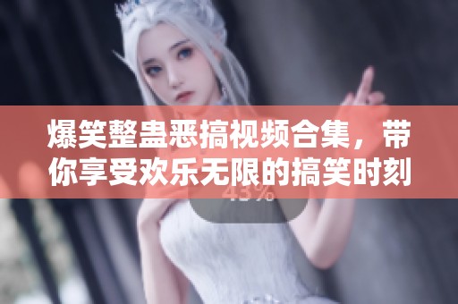 爆笑整蛊恶搞视频合集，带你享受欢乐无限的搞笑时刻
