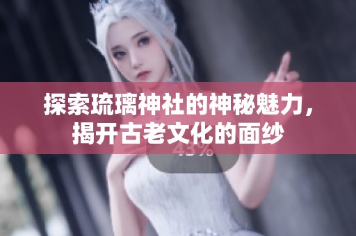 探索琉璃神社的神秘魅力，揭开古老文化的面纱