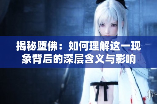 揭秘堕佛：如何理解这一现象背后的深层含义与影响