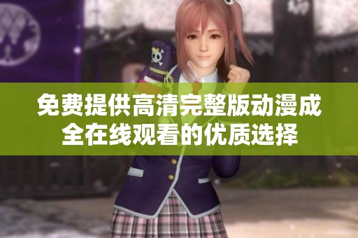免费提供高清完整版动漫成全在线观看的优质选择