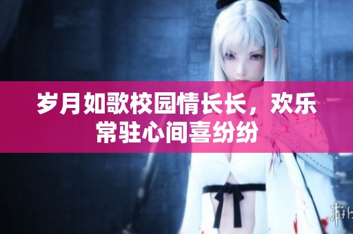 岁月如歌校园情长长，欢乐常驻心间喜纷纷