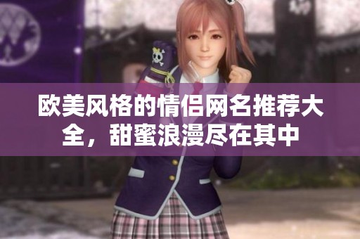 欧美风格的情侣网名推荐大全，甜蜜浪漫尽在其中