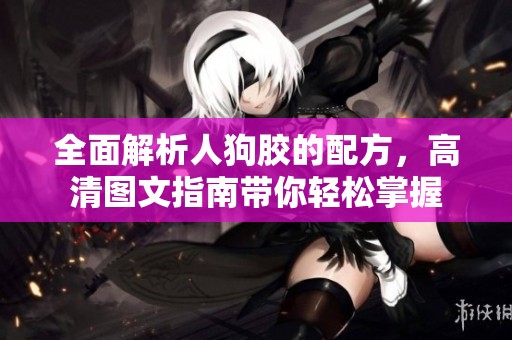 全面解析人狗胶的配方，高清图文指南带你轻松掌握