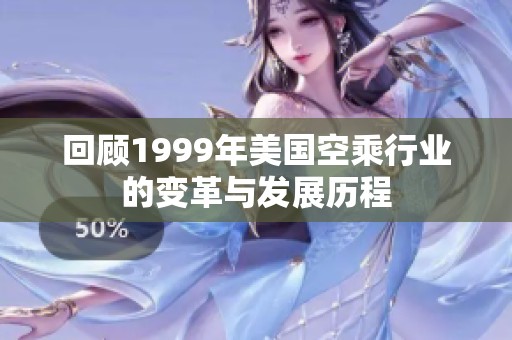 回顾1999年美国空乘行业的变革与发展历程