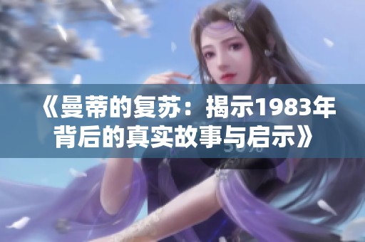 《曼蒂的复苏：揭示1983年背后的真实故事与启示》