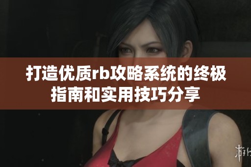 打造优质rb攻略系统的终极指南和实用技巧分享
