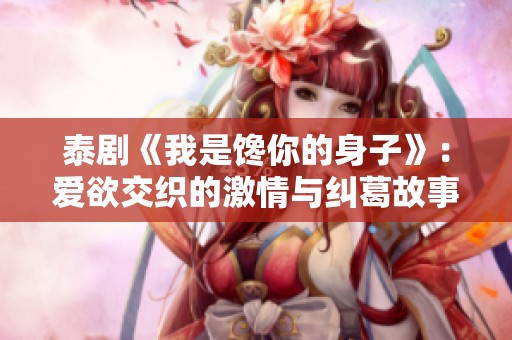 泰剧《我是馋你的身子》：爱欲交织的激情与纠葛故事