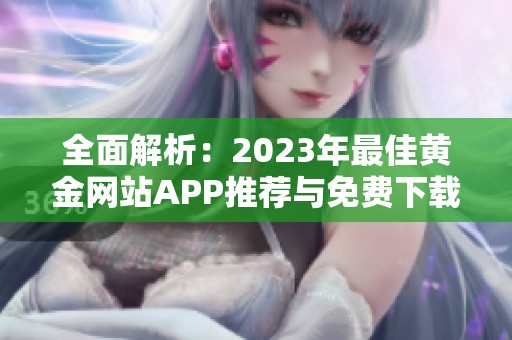 全面解析：2023年最佳黄金网站APP推荐与免费下载指南