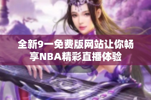 全新9一免费版网站让你畅享NBA精彩直播体验