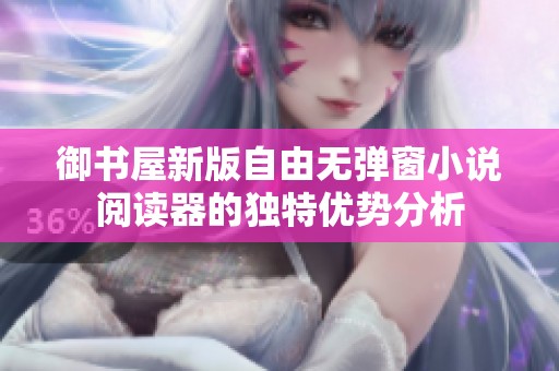 御书屋新版自由无弹窗小说阅读器的独特优势分析