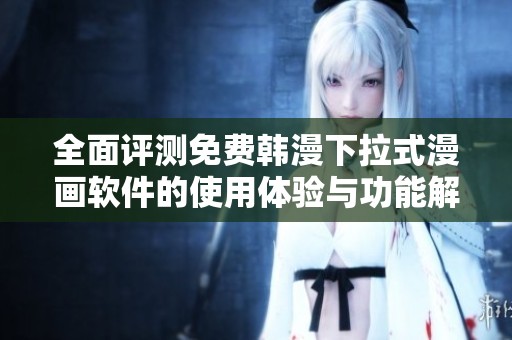 全面评测免费韩漫下拉式漫画软件的使用体验与功能解析