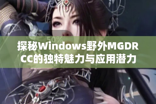 探秘Windows野外MGDRCC的独特魅力与应用潜力