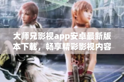 大师兄影视app安卓最新版本下载，畅享精彩影视内容
