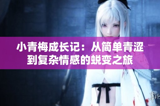 小青梅成长记：从简单青涩到复杂情感的蜕变之旅