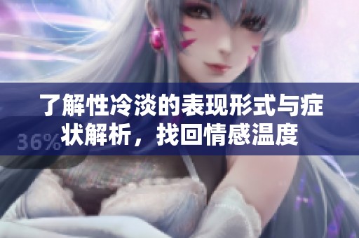 了解性冷淡的表现形式与症状解析，找回情感温度