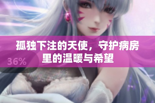 孤独下注的天使，守护病房里的温暖与希望