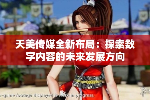 天美传媒全新布局：探索数字内容的未来发展方向