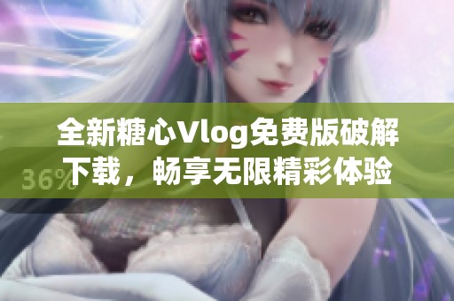 全新糖心Vlog免费版破解下载，畅享无限精彩体验