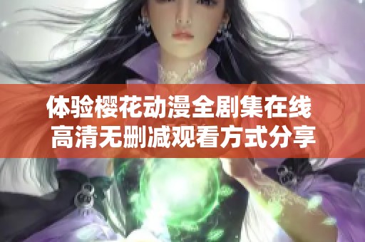体验樱花动漫全剧集在线 高清无删减观看方式分享
