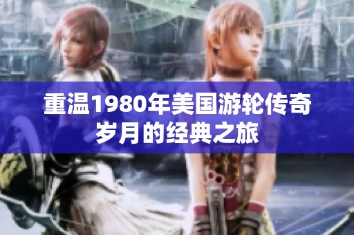 重温1980年美国游轮传奇岁月的经典之旅