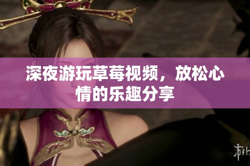 深夜游玩草莓视频，放松心情的乐趣分享