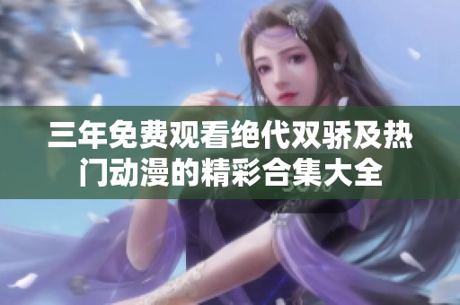 三年免费观看绝代双骄及热门动漫的精彩合集大全