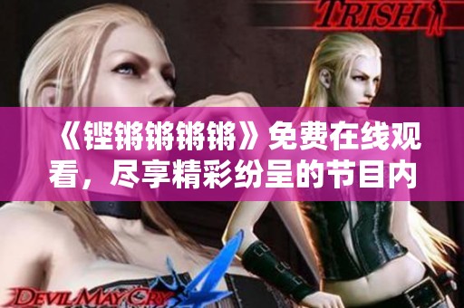 《铿锵锵锵锵》免费在线观看，尽享精彩纷呈的节目内容