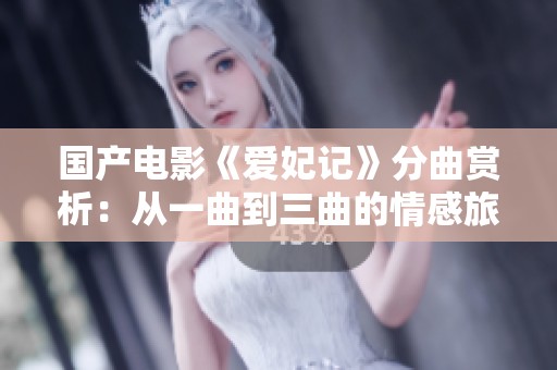 国产电影《爱妃记》分曲赏析：从一曲到三曲的情感旅程