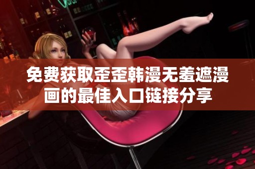 免费获取歪歪韩漫无羞遮漫画的最佳入口链接分享